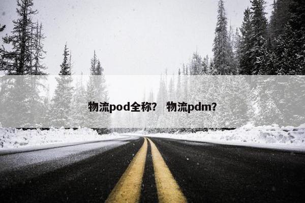 物流pod全称？ 物流pdm？