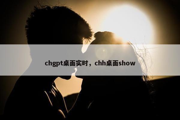 chgpt桌面实时,chh桌面show