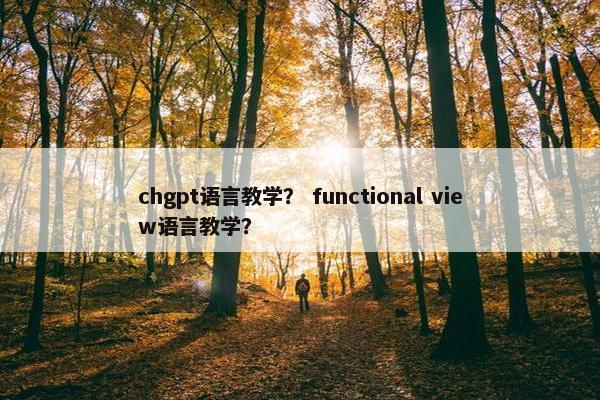 chgpt语言教学？ functional view语言教学？