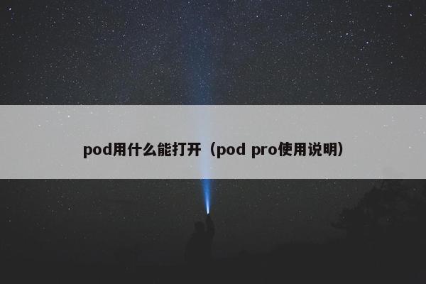 pod用什么能打开（pod pro使用说明）