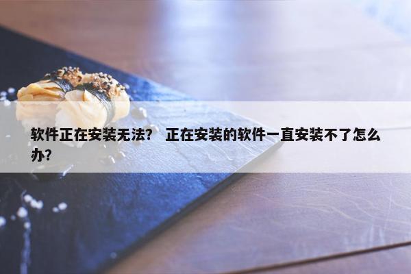 软件正在安装无法? 正在安装的软件一直安装不了怎么办?