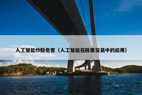 人工智能炒股危害（人工智能在股票交易中的应用）