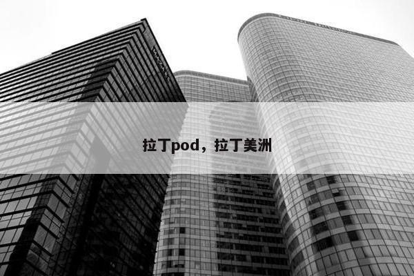 拉丁pod，拉丁美洲