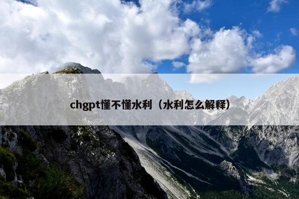chgpt懂不懂水利(水利怎么解释)