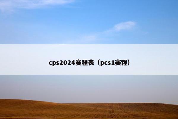 cps2024赛程表(pcs1赛程)