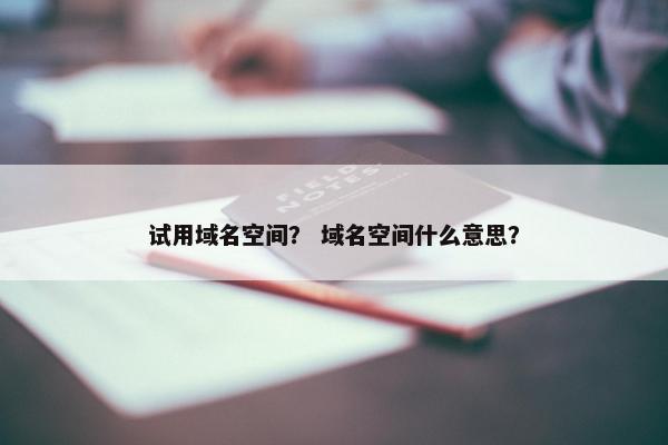 试用域名空间? 域名空间什么意思?