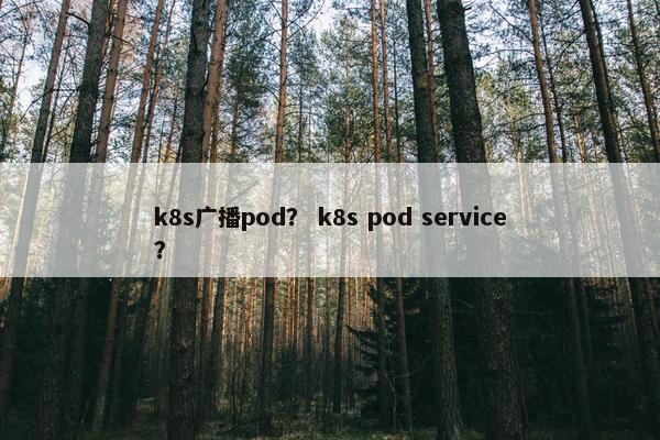 k8s广播pod? k8s pod service?