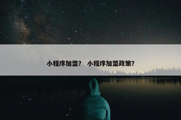 小程序加盟? 小程序加盟政策?