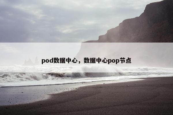 pod数据中心，数据中心pop节点