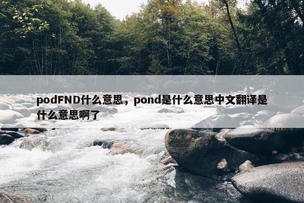 podFND什么意思，pond是什么意思中文翻译是什么意思啊了
