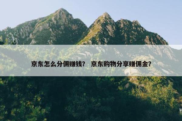 京东怎么分佣赚钱？ 京东购物分享赚佣金？
