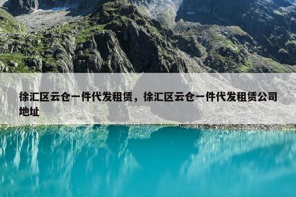 徐汇区云仓一件代发租赁，徐汇区云仓一件代发租赁公司地址