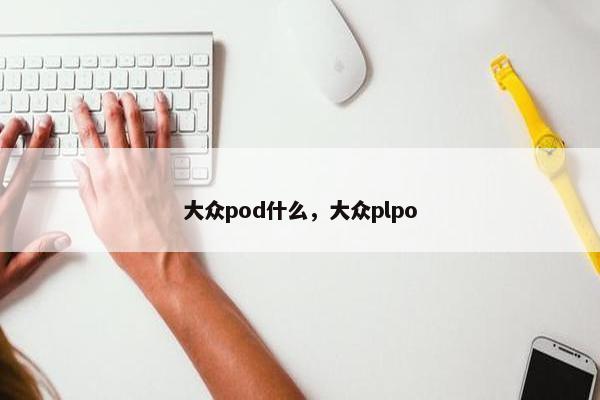 大众pod什么，大众plpo