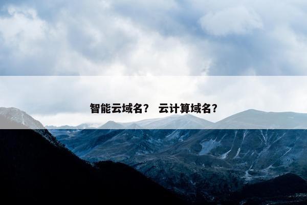 智能云域名？ 云计算域名？