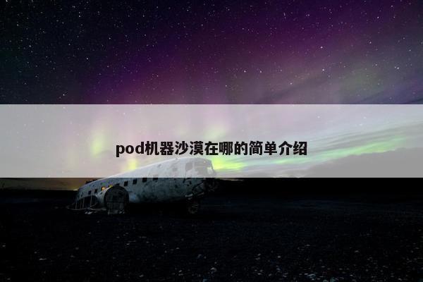 pod机器沙漠在哪的简单介绍