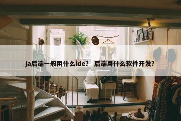 ja后端一般用什么ide？ 后端用什么软件开发？