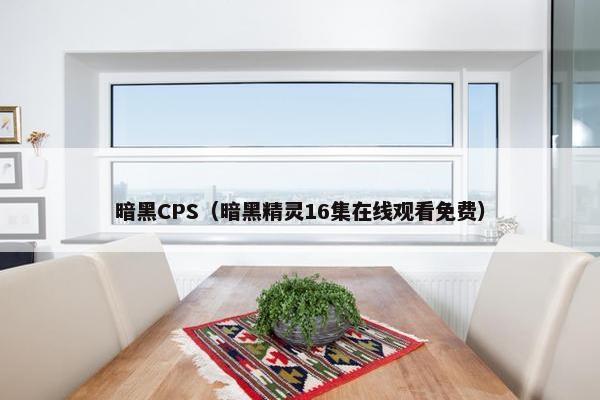 暗黑CPS（暗黑精灵16集在线观看免费）