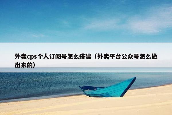 外卖cps个人订阅号怎么搭建（外卖平台公众号怎么做出来的）