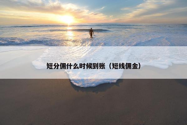 短分佣什么时候到账(短线佣金) 短分佣什么时候到账(短线佣金)