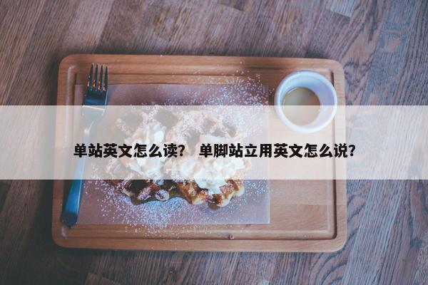 单站英文怎么读? 单脚站立用英文怎么说?