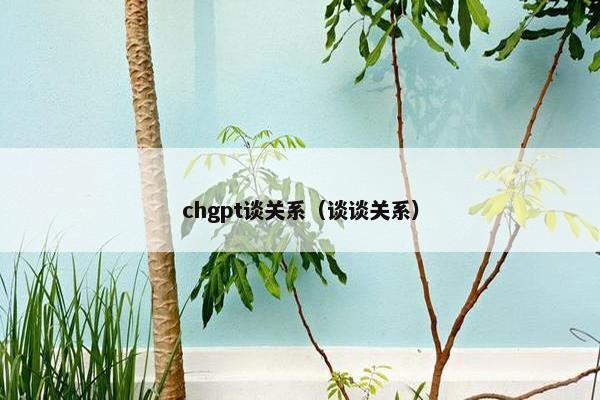 chgpt谈关系（谈谈关系）
