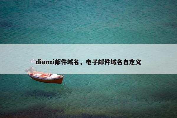 dianzi邮件域名，电子邮件域名自定义