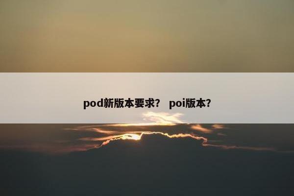 pod新版本要求？ poi版本？