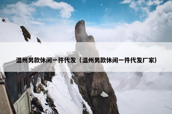 温州男款休闲一件代发(温州男款休闲一件代发厂家) 温州男款休闲一件代发(温州男款休闲一件代发厂家)