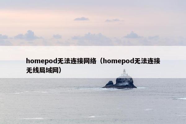 homepod无法连接网络（homepod无法连接无线局域网）