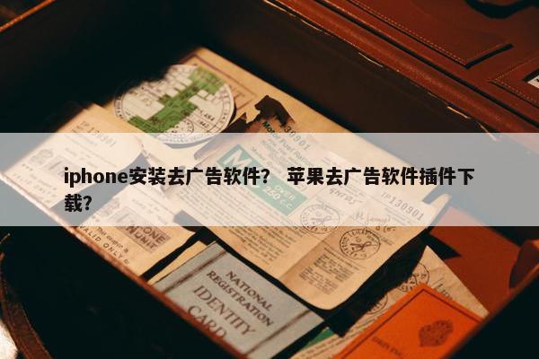 iphone安装去广告软件？ 苹果去广告软件插件下载？