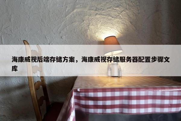 海康威视后端存储方案，海康威视存储服务器配置步骤文库