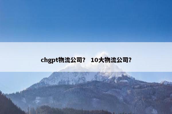 chgpt物流公司？ 10大物流公司？