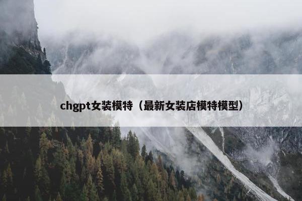 chgpt女装模特（最新女装店模特模型）