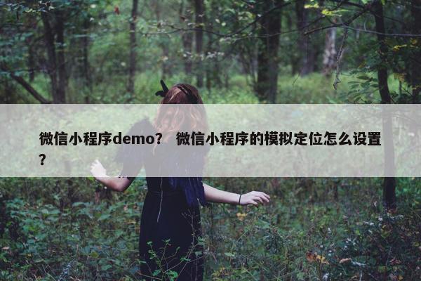 微信小程序demo？ 微信小程序的模拟定位怎么设置？