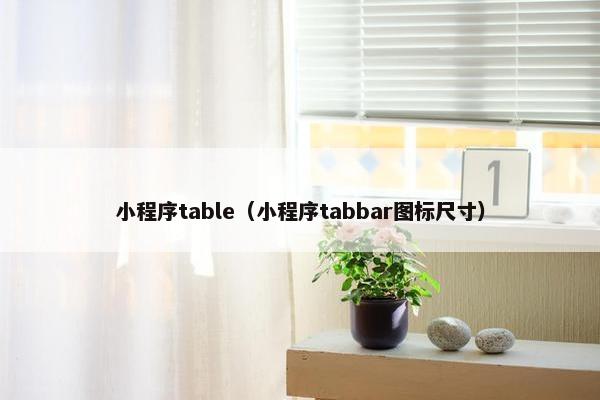 小程序table(小程序tabbar图标尺寸) 小程序table(小程序tabbar图标尺寸)