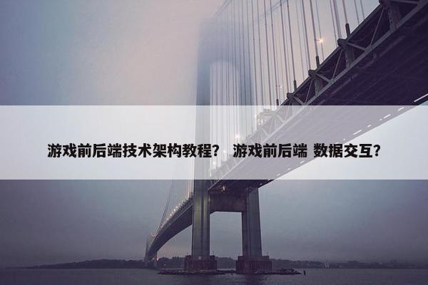 游戏前后端技术架构教程？ 游戏前后端 数据交互？