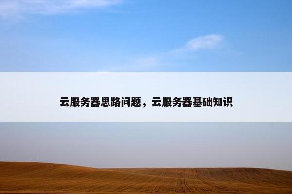 云服务器思路问题,云服务器基础知识
