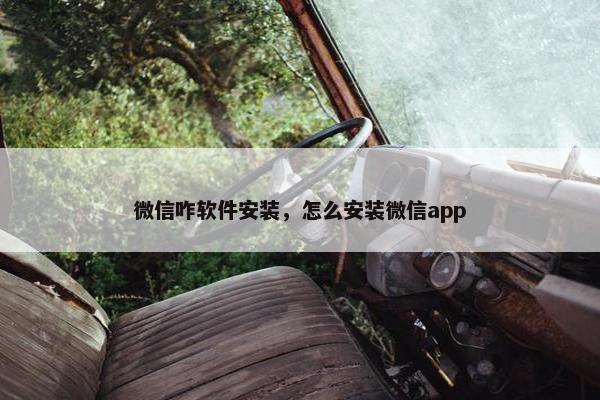 微信咋软件安装，怎么安装微信app