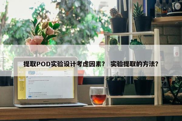 提取POD实验设计考虑因素？ 实验提取的方法？