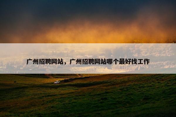 广州招聘网站,广州招聘网站哪个最好找工作