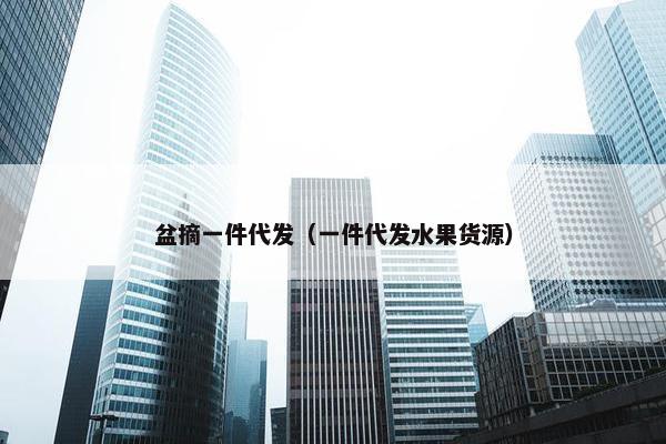 盆摘一件代发（一件代发水果货源）