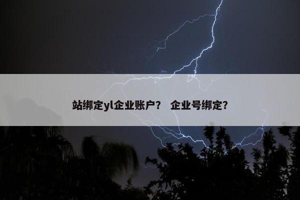 站绑定yl企业账户？ 企业号绑定？