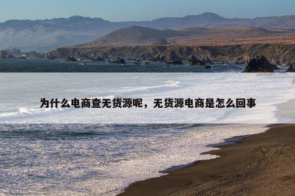 为什么电商查无货源呢，无货源电商是怎么回事