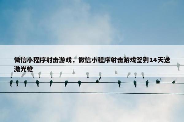 微信小程序射击游戏，微信小程序射击游戏签到14天送激光枪