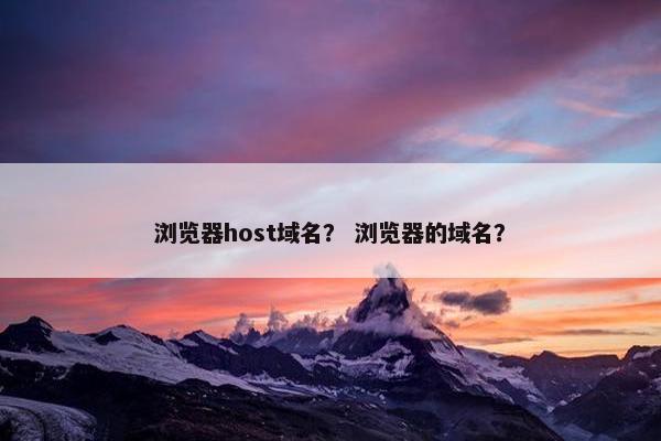浏览器host域名？ 浏览器的域名？