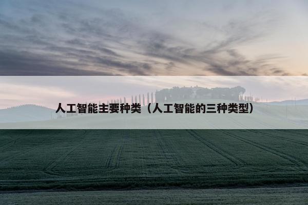 人工智能主要种类（人工智能的三种类型）