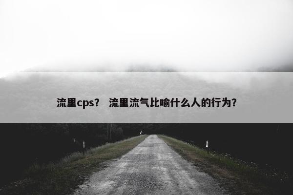 流里cps？ 流里流气比喻什么人的行为？