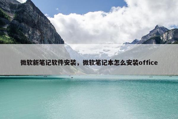 微软新笔记软件安装,微软笔记本怎么安装office 微软新笔记软件安装,微软笔记本怎么安装office