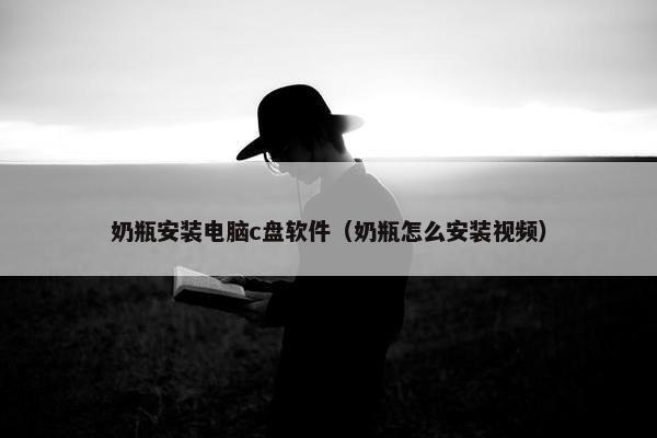 奶瓶安装电脑c盘软件（奶瓶怎么安装视频）