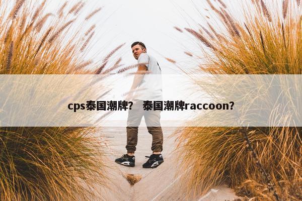 cps泰国潮牌？ 泰国潮牌raccoon？